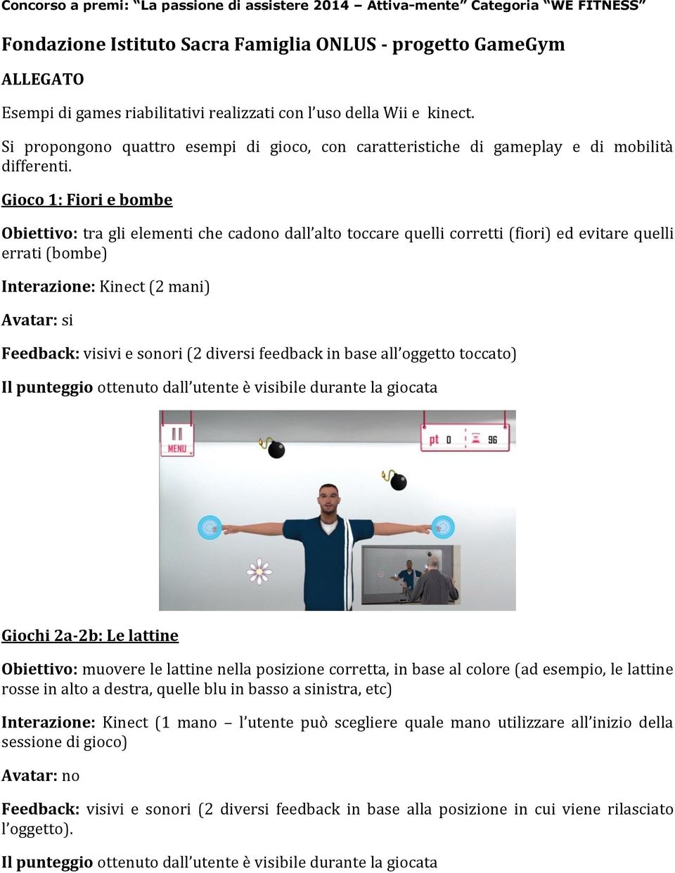 Gioco 1: Fiori e bombe Obiettivo: tra gli elementi che cadono dall alto toccare quelli corretti (fiori) ed evitare quelli errati (bombe) Interazione: Kinect (2 mani) Avatar: si Feedback: visivi e