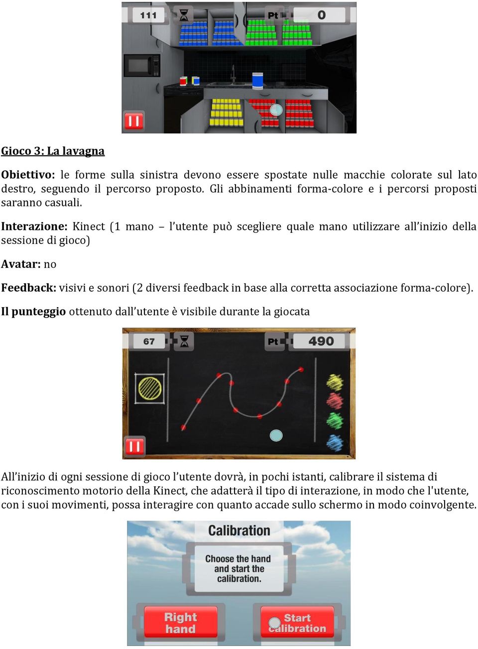 Interazione: Kinect (1 mano l utente può scegliere quale mano utilizzare all inizio della sessione di gioco) Avatar: no Feedback: visivi e sonori (2 diversi feedback in base alla corretta