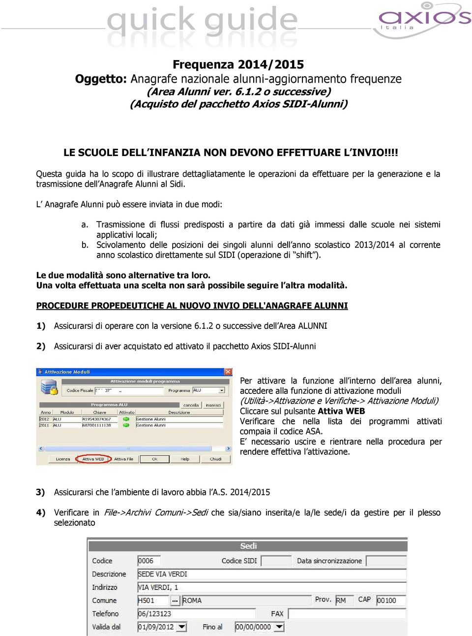 L Anagrafe Alunni può essere inviata in due modi: a. Trasmissione di flussi predisposti a partire da dati già immessi dalle scuole nei sistemi applicativi locali; b.