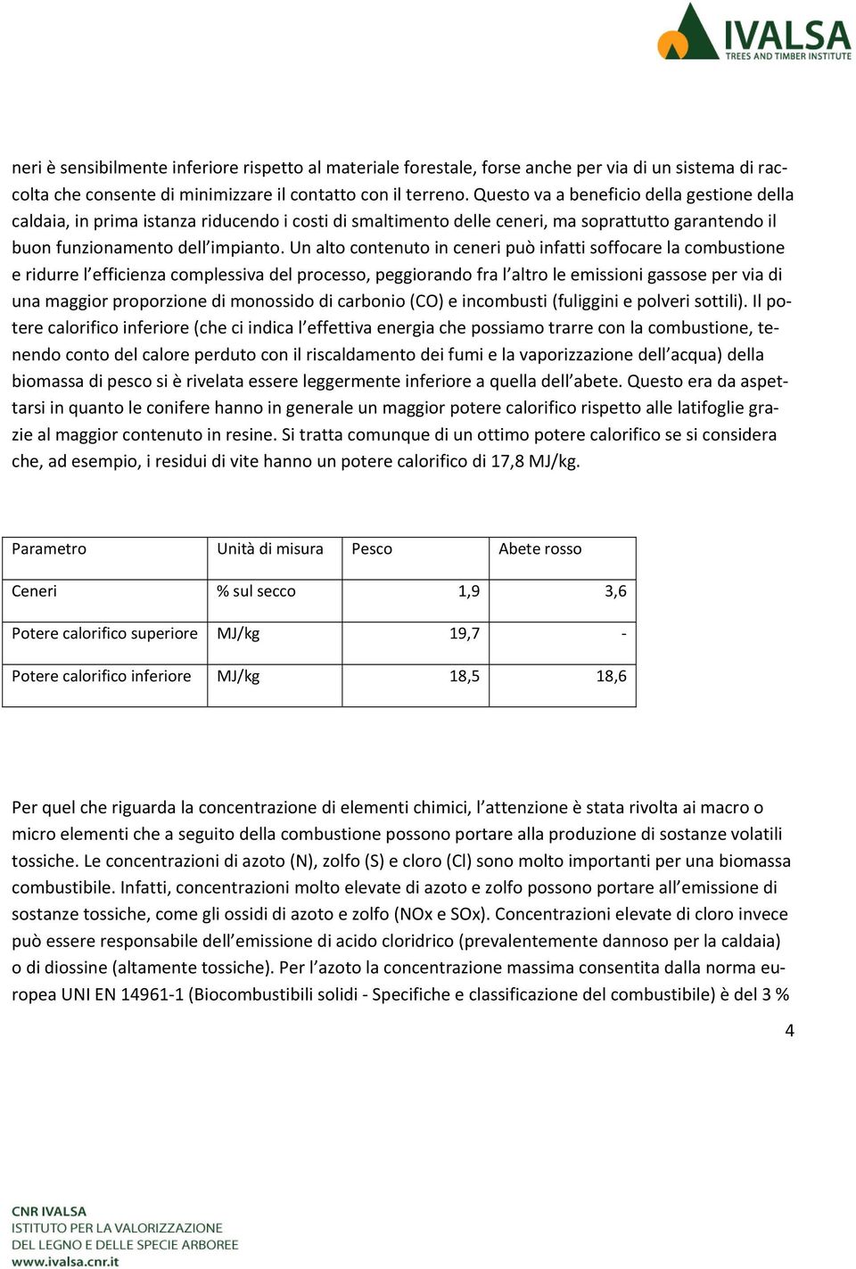 Un alto contenuto in ceneri può infatti soffocare la combustione e ridurre l efficienza complessiva del processo, peggiorando fra l altro le emissioni gassose per via di una maggior proporzione di