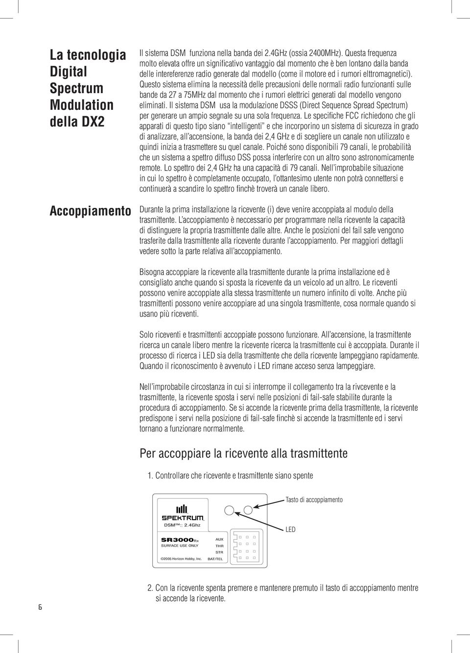 Questo sistema elimina la necessità delle precausioni delle normali radio funzionanti sulle bande da 27 a 75MHz dal momento che i rumori elettrici generati dal modello vengono eliminati.