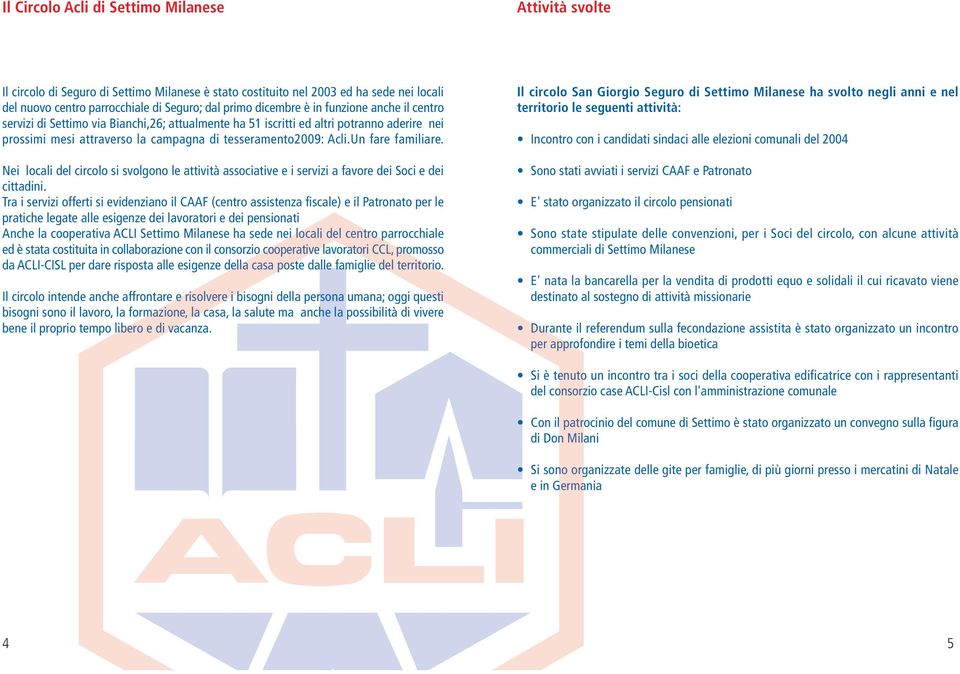 Un fare familiare. Nei locali del circolo si svolgono le attività associative e i servizi a favore dei Soci e dei cittadini.