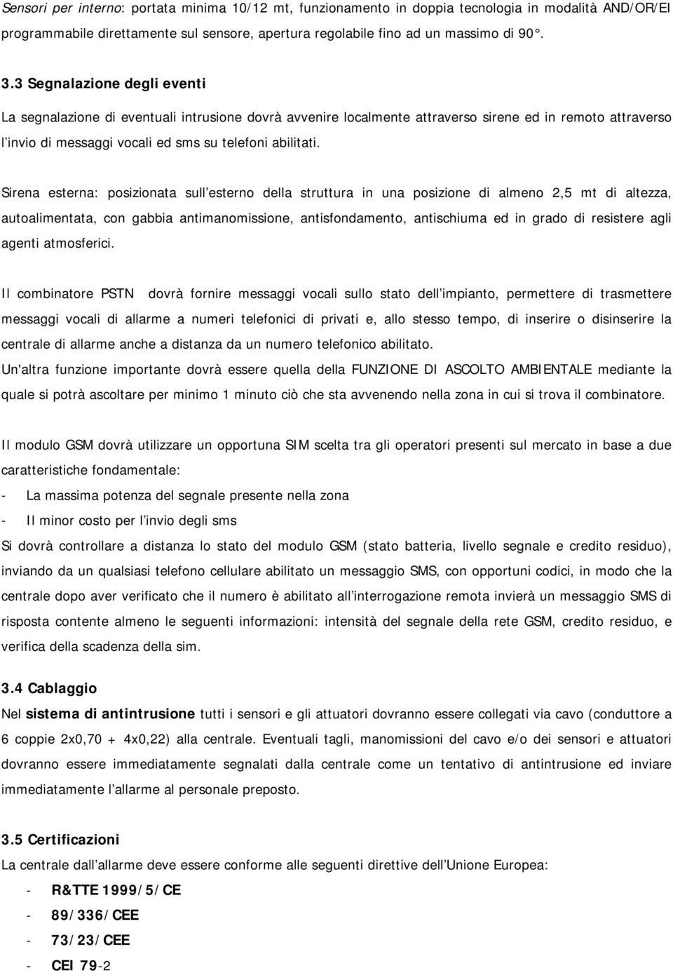 Sirena esterna: posizionata sull esterno della struttura in una posizione di almeno 2,5 mt di altezza, autoalimentata, con gabbia antimanomissione, antisfondamento, antischiuma ed in grado di