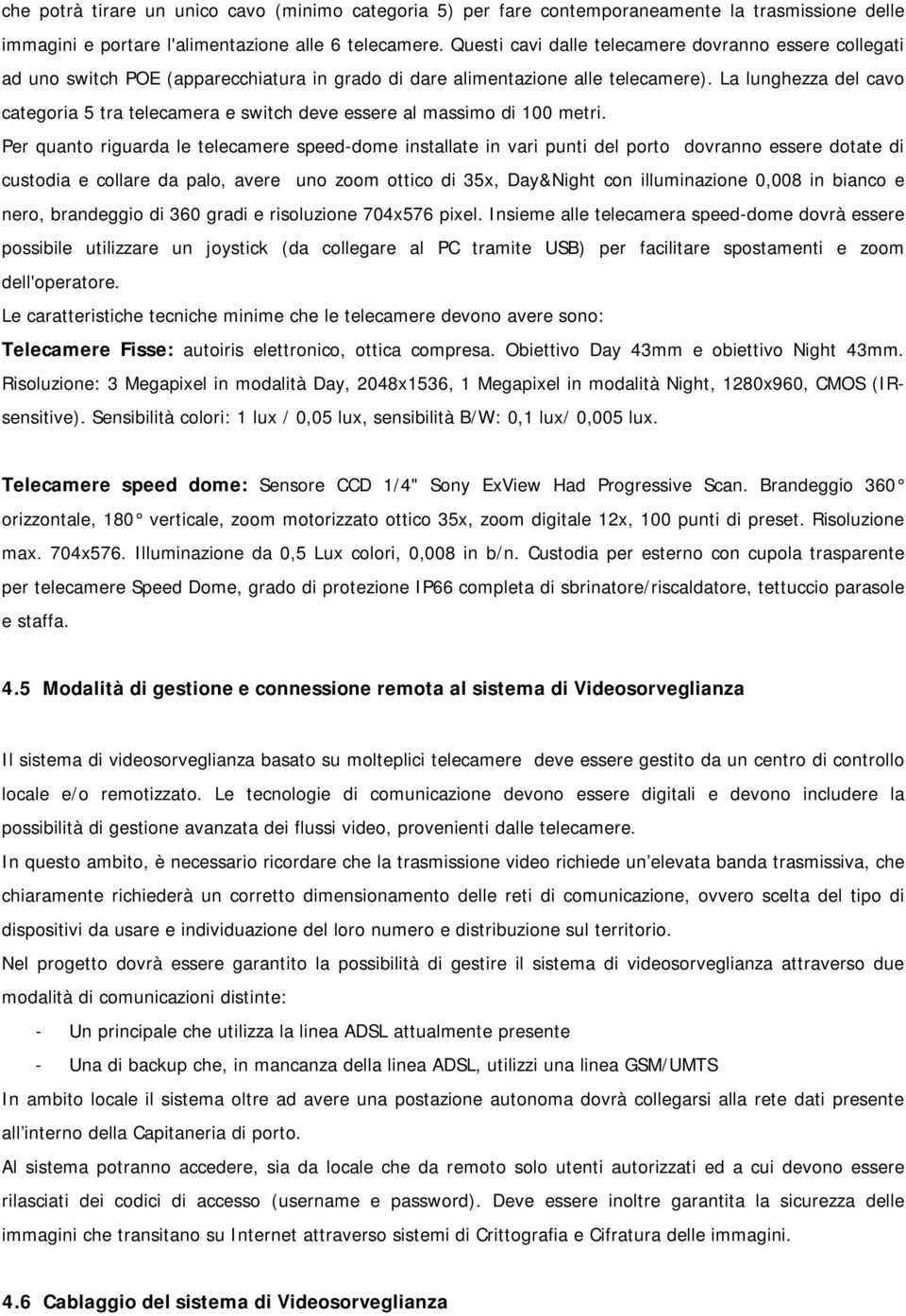 La lunghezza del cavo categoria 5 tra telecamera e switch deve essere al massimo di 100 metri.