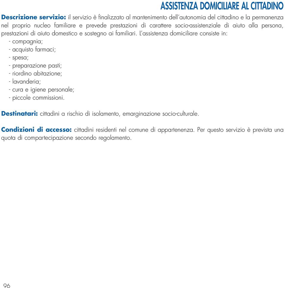 L assistenza domiciliare consiste in: - compagnia; - acquisto farmaci; - spesa; - preparazione pasti; - riordino abitazione; - lavanderia; - cura e igiene personale; - piccole