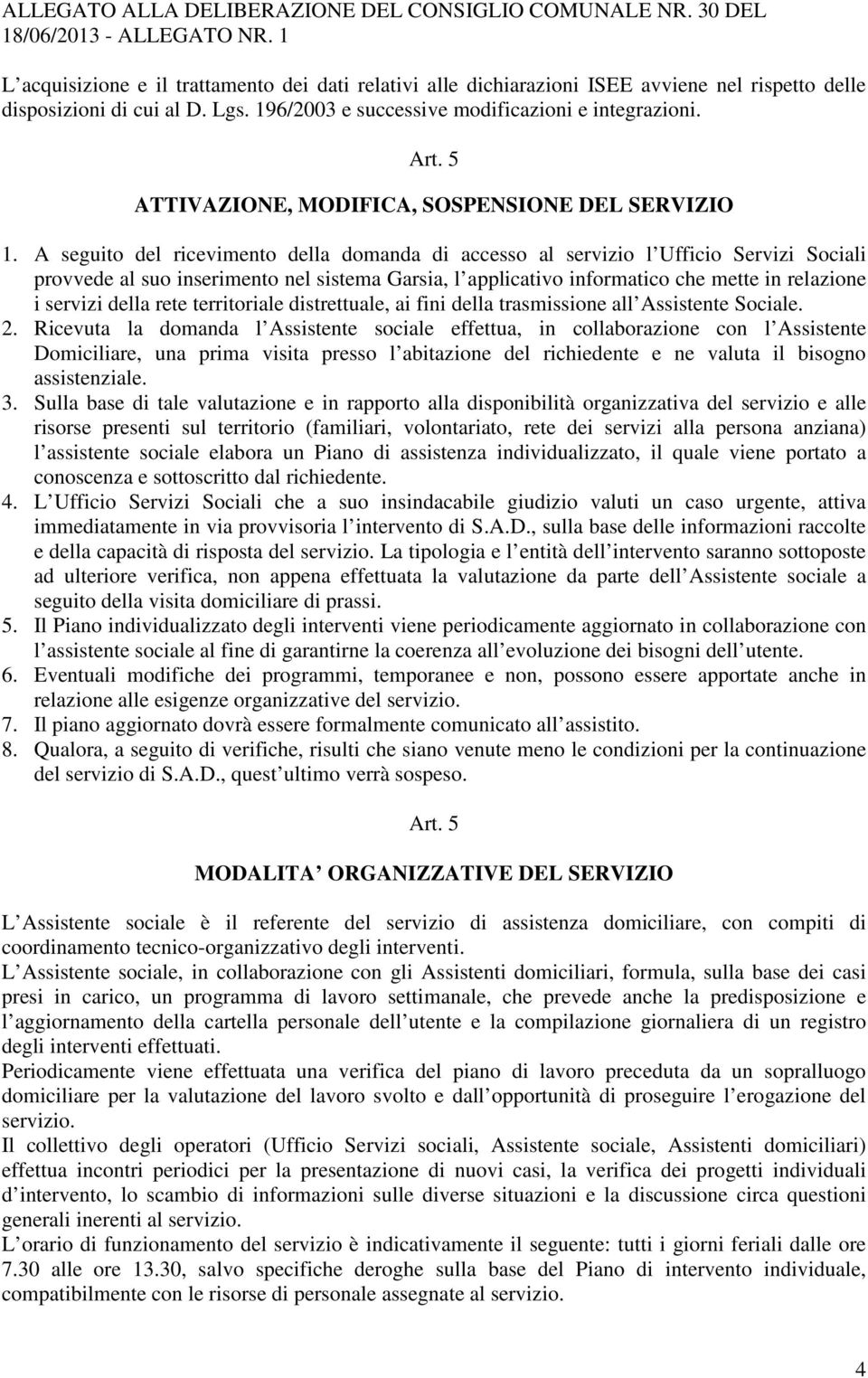 A seguito del ricevimento della domanda di accesso al servizio l Ufficio Servizi Sociali provvede al suo inserimento nel sistema Garsia, l applicativo informatico che mette in relazione i servizi