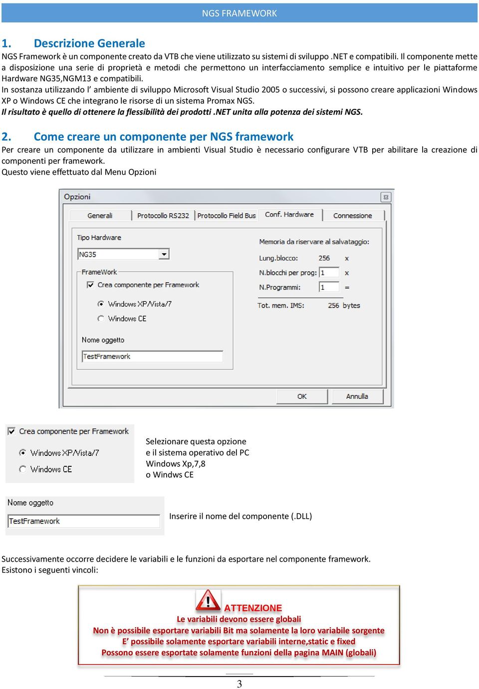 In sostanza utilizzando l ambiente di sviluppo Microsoft Visual Studio 2005 o successivi, si possono creare applicazioni Windows XP o Windows CE che integrano le risorse di un sistema Promax NGS.