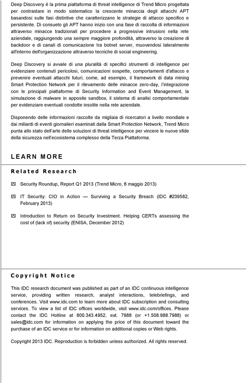 Di consueto gli APT hanno inizio con una fase di raccolta di informazioni attraverso minacce tradizionali per procedere a progressive intrusioni nella rete aziendale, raggiungendo una sempre maggiore