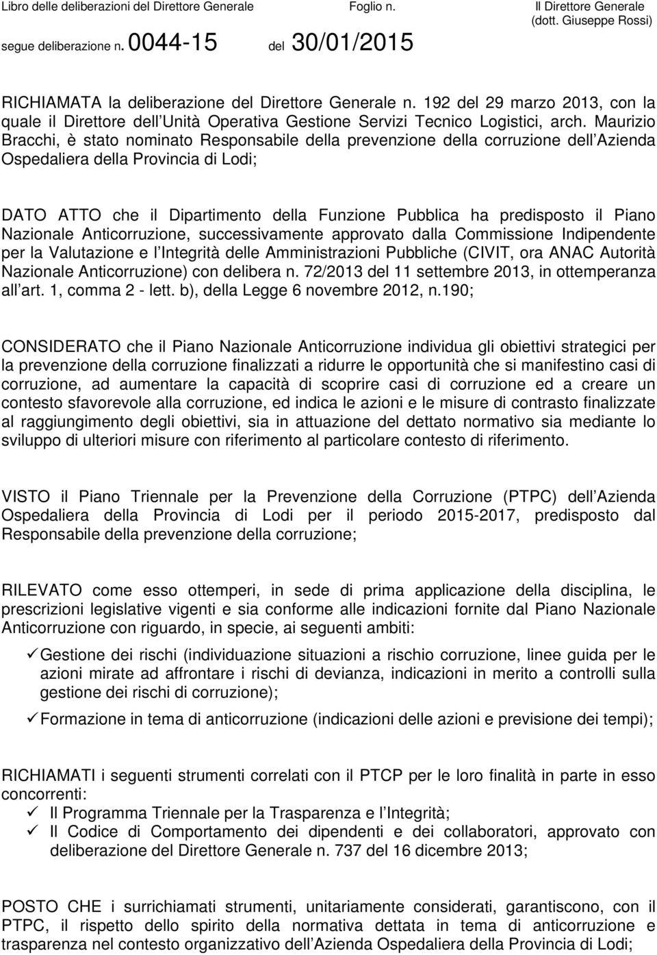 predisposto il Piano Nazionale Anticorruzione, successivamente approvato dalla Commissione Indipendente per la Valutazione e l Integrità delle Amministrazioni Pubbliche (CIVIT, ora ANAC Autorità