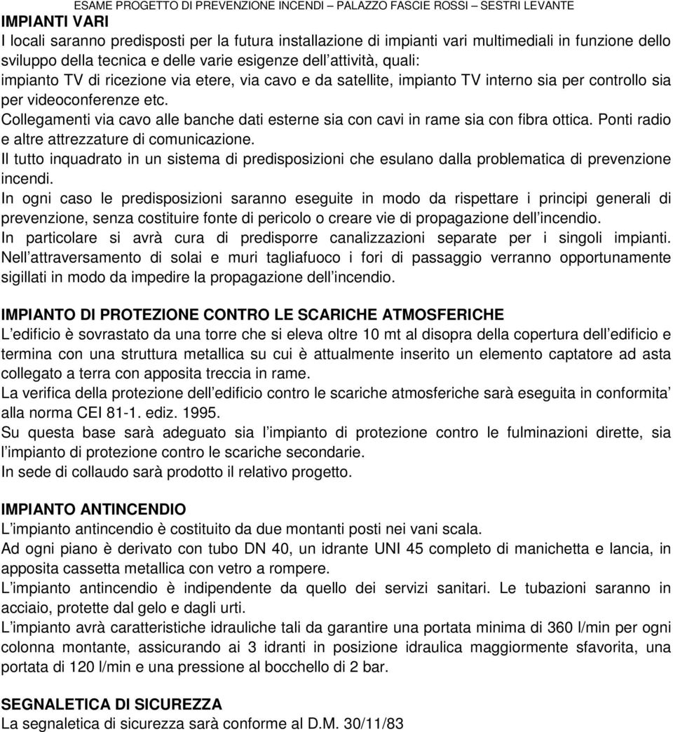 Collegamenti via cavo alle banche dati esterne sia con cavi in rame sia con fibra ottica. Ponti radio e altre attrezzature di comunicazione.