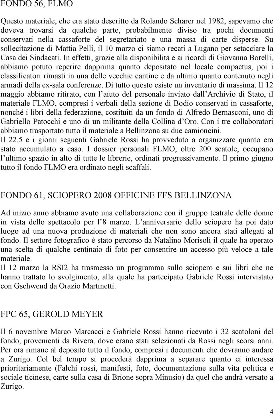 In effetti, grazie alla disponibilità e ai ricordi di Giovanna Borelli, abbiamo potuto reperire dapprima quanto depositato nel locale compactus, poi i classificatori rimasti in una delle vecchie