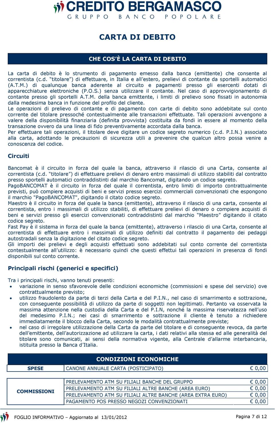 Nel caso di approvvigionamento di contante presso gli sportelli A.T.M. della banca emittente, i limiti di prelievo sono fissati in autonomia dalla medesima banca in funzione del profilo del cliente.