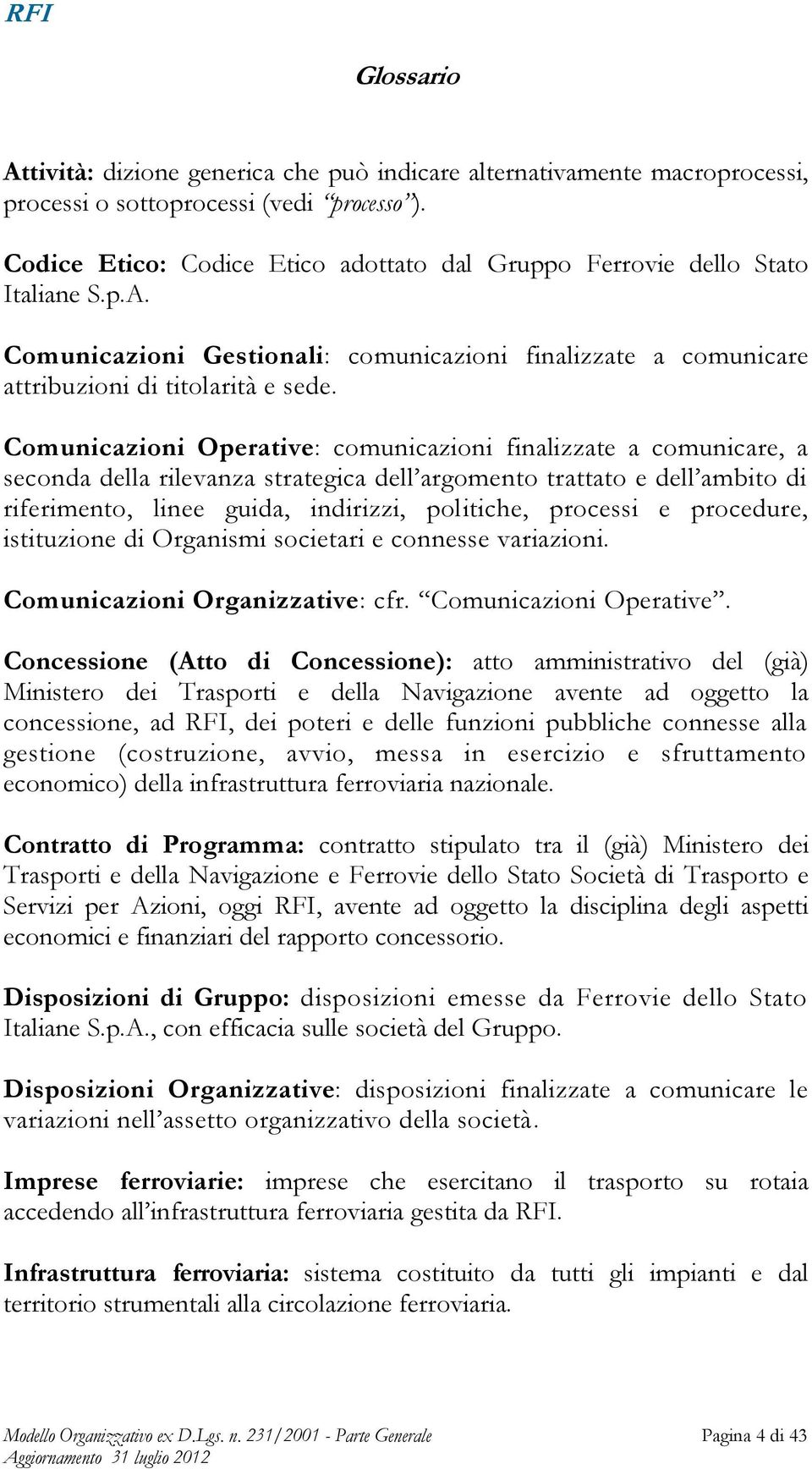 Comunicazioni Operative: comunicazioni finalizzate a comunicare, a seconda della rilevanza strategica dell argomento trattato e dell ambito di riferimento, linee guida, indirizzi, politiche, processi