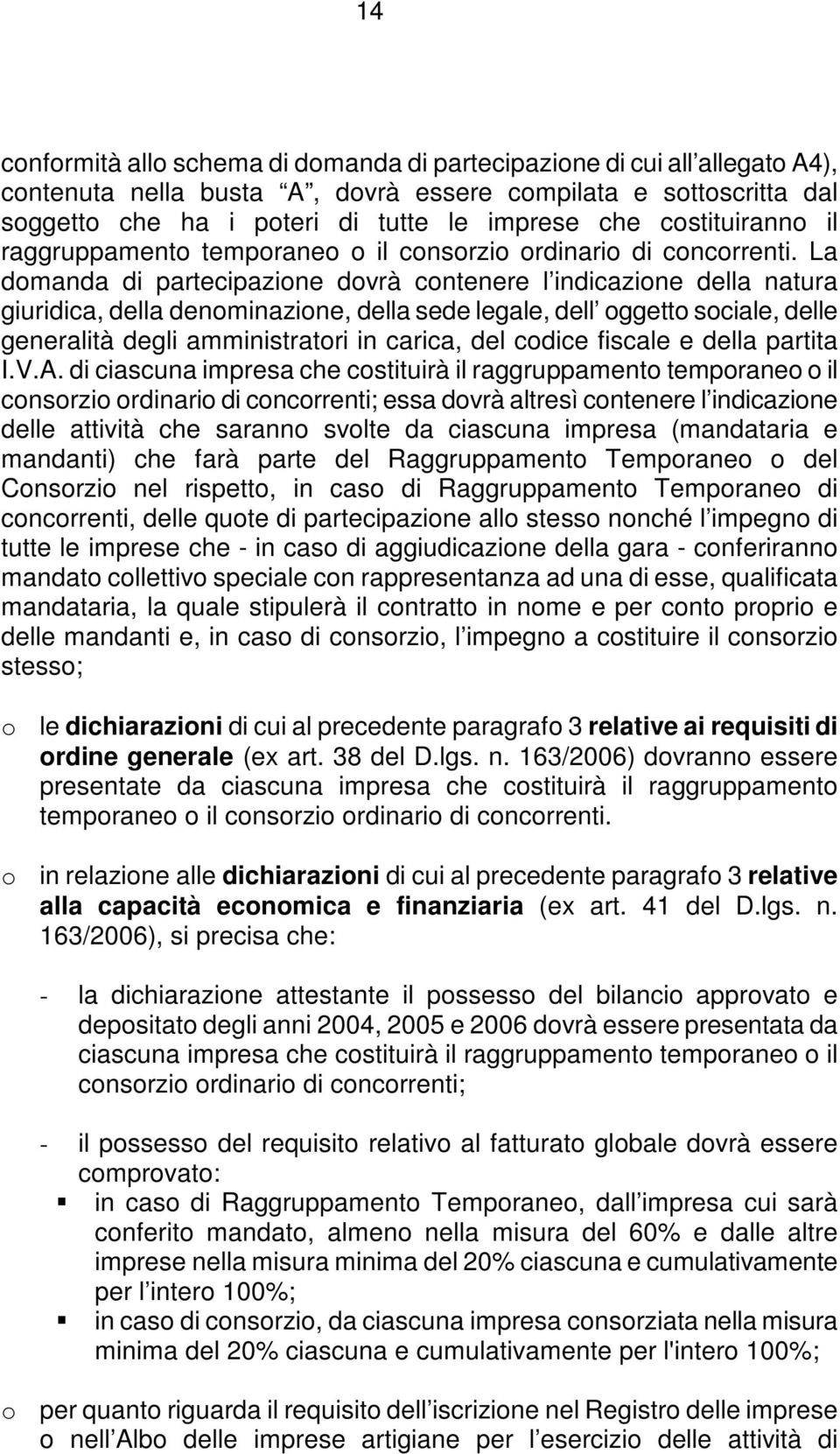 La domanda di partecipazione dovrà contenere l indicazione della natura giuridica, della denominazione, della sede legale, dell oggetto sociale, delle generalità degli amministratori in carica, del