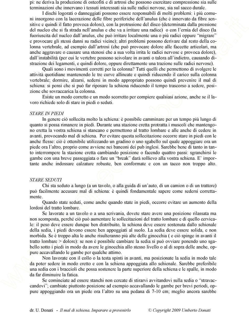 quindi il fatto provoca dolore), con la protrusione del disco (determinata dalla pressione del nucleo che si fa strada nell anulus e che va a irritare una radice) o con l ernia del disco (la