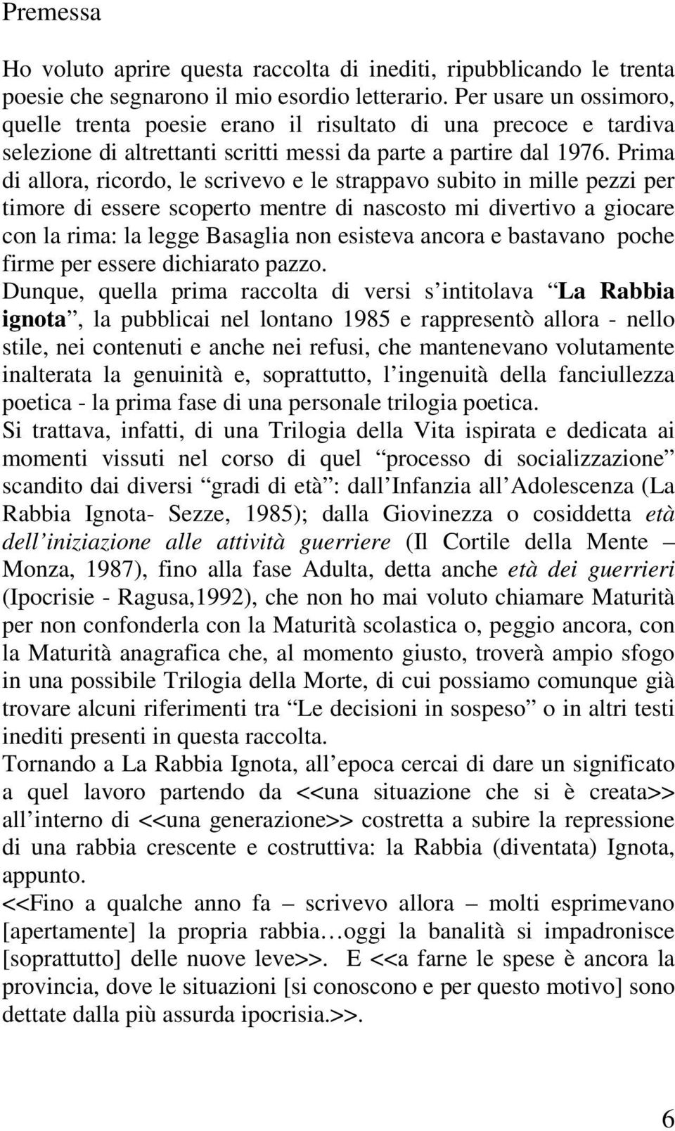 Prima di allora, ricordo, le scrivevo e le strappavo subito in mille pezzi per timore di essere scoperto mentre di nascosto mi divertivo a giocare con la rima: la legge Basaglia non esisteva ancora e