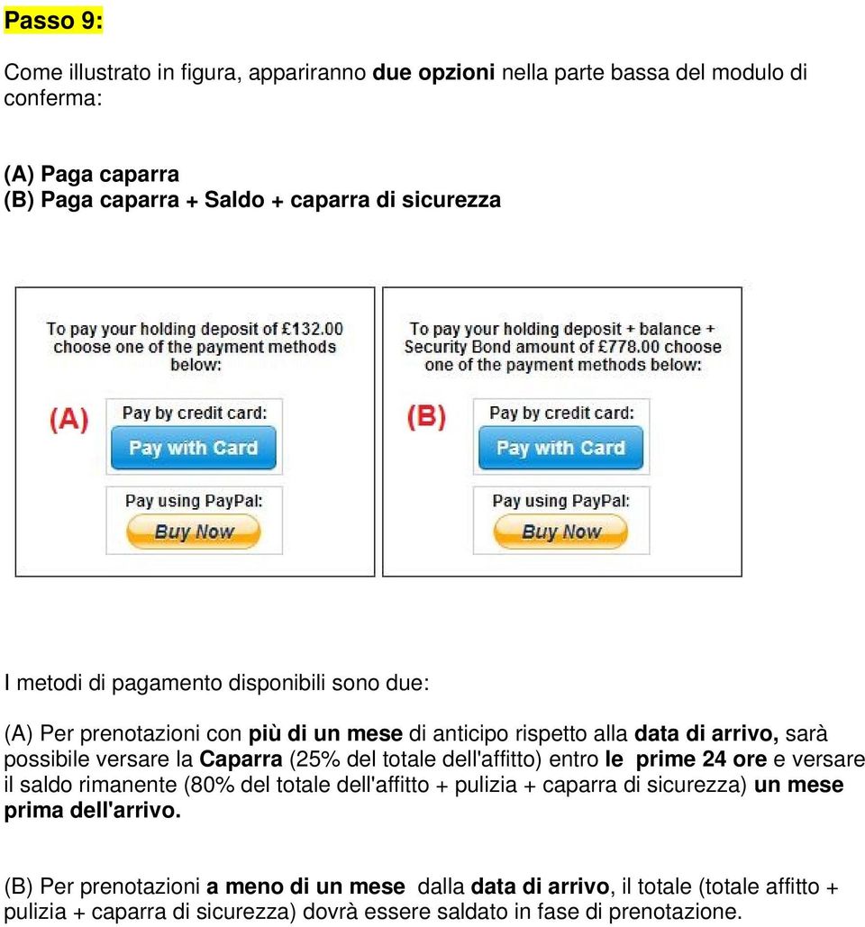 Caparra (25% del totale dell'affitto) entro le prime 24 ore e versare il saldo rimanente (80% del totale dell'affitto + pulizia + caparra di sicurezza) un mese prima