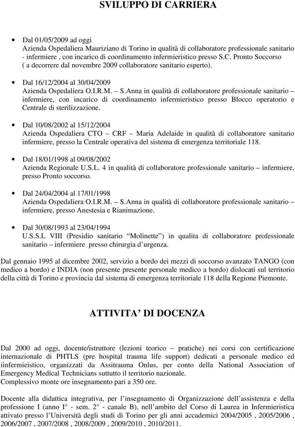 Dal 10/08/2002 al 15/12/2004 Azienda Ospedaliera CTO CRF Maria Adelaide in qualità di collaboratore sanitario infermiere, presso la Centrale operativa del sistema di emergenza territoriale 118.