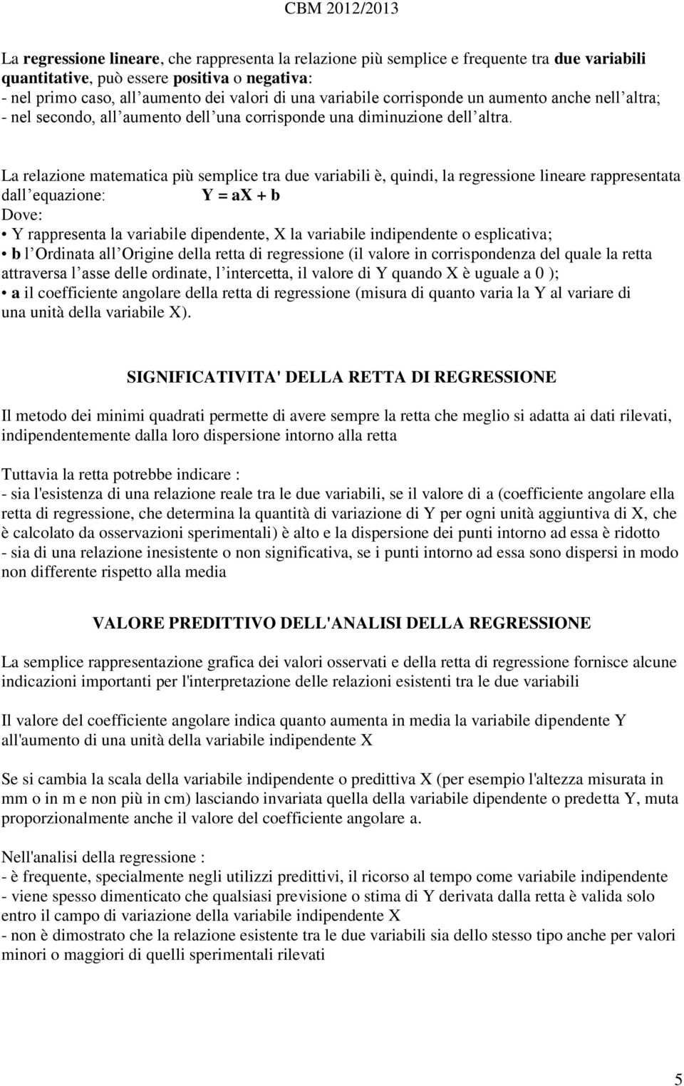 La relazione matematica più semplice tra due variabili è, quindi, la regressione lineare rappresentata dall equazione: Y = ax + b Dove: Y rappresenta la variabile dipendente, X la variabile