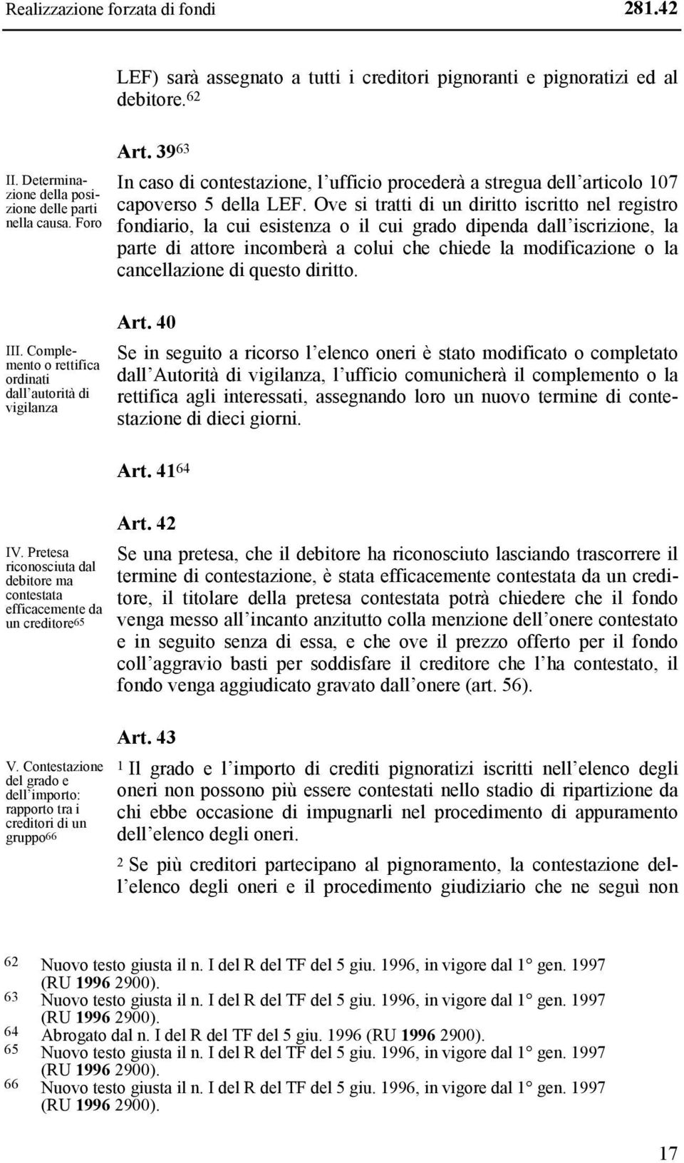 Ove si tratti di un diritto iscritto nel registro fondiario, la cui esistenza o il cui grado dipenda dall iscrizione, la parte di attore incomberà a colui che chiede la modificazione o la