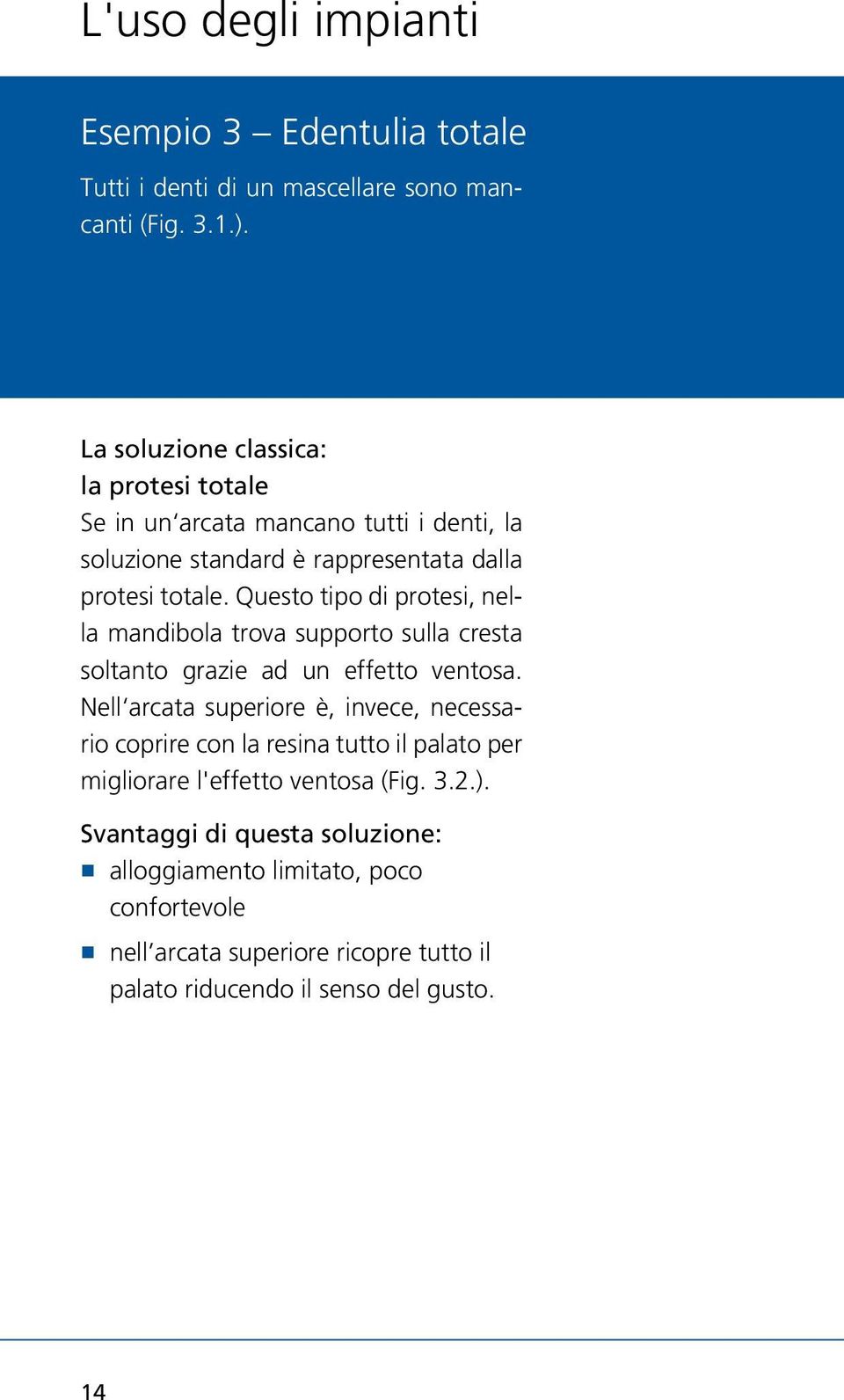 Questo tipo di protesi, nella mandibola trova supporto sulla cresta soltanto grazie ad un effetto ventosa.