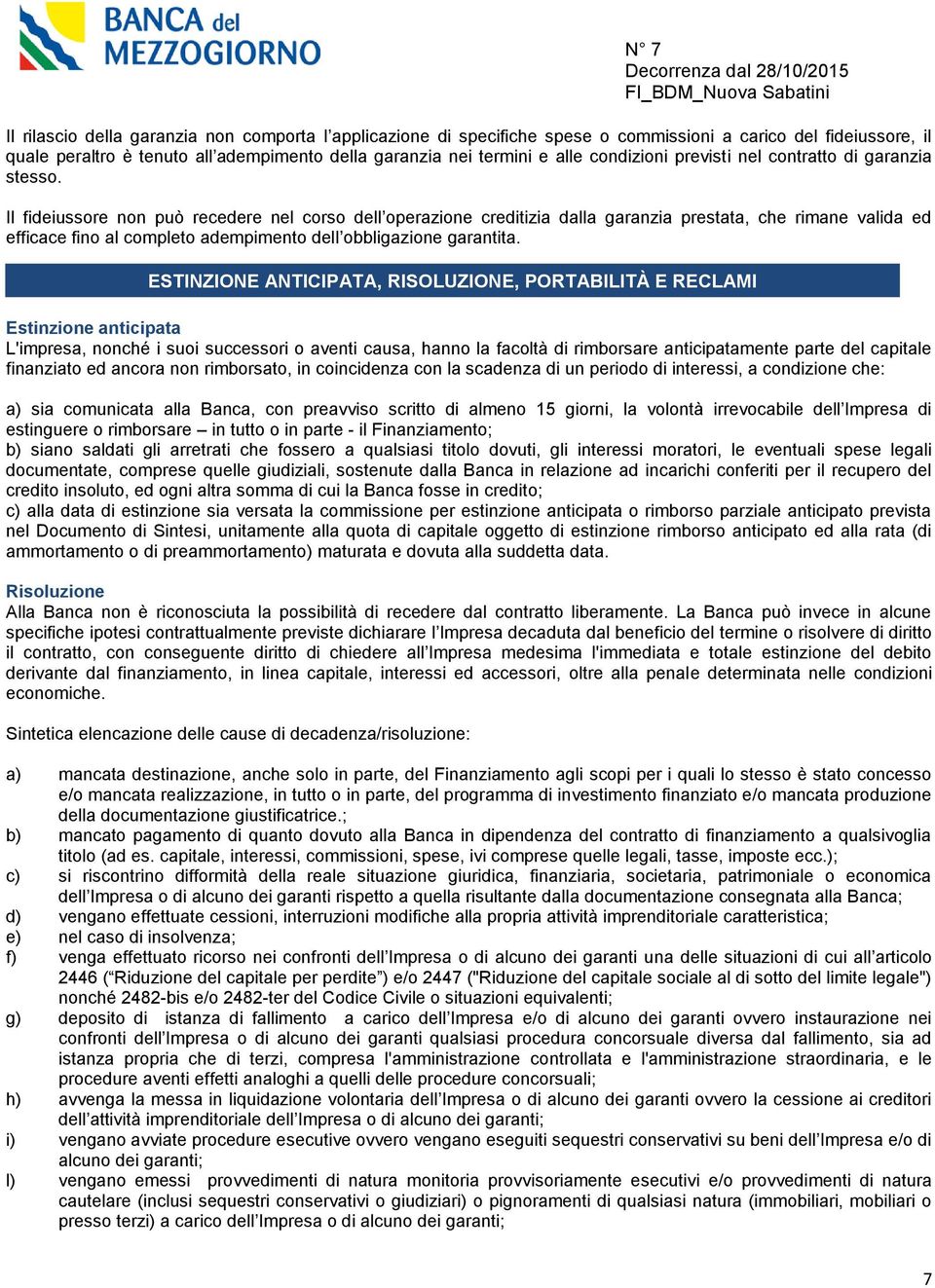 Il fideiussore non può recedere nel corso dell operazione creditizia dalla garanzia prestata, che rimane valida ed efficace fino al completo adempimento dell obbligazione garantita.