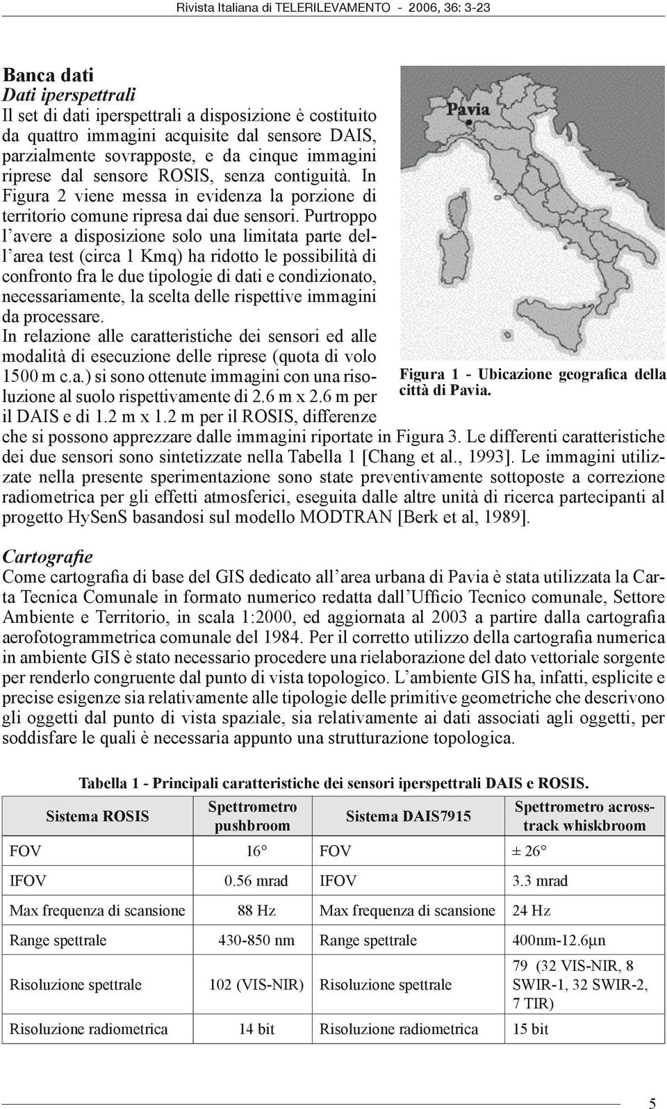 Purtroppo l avere a disposizione solo una limitata parte dell area test (circa 1 Kmq) ha ridotto le possibilità di confronto fra le due tipologie di dati e condizionato, necessariamente, la scelta