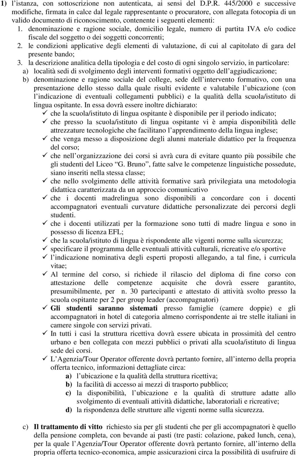 denominazione e ragione sociale, domicilio legale, numero di partita IVA e/o codice fiscale del soggetto o dei soggetti concorrenti; 2.