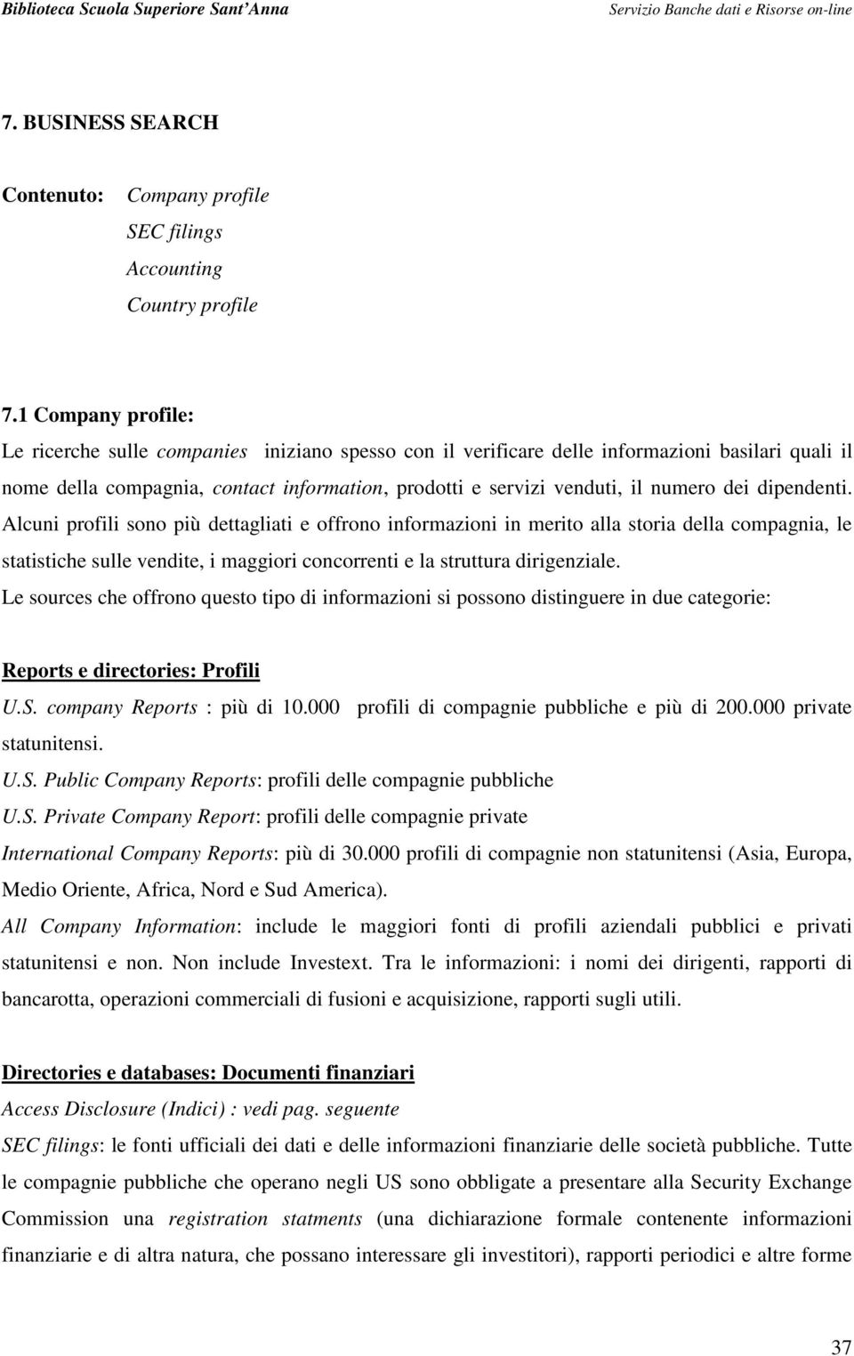 dei dipendenti. Alcuni profili sono più dettagliati e offrono informazioni in merito alla storia della compagnia, le statistiche sulle vendite, i maggiori concorrenti e la struttura dirigenziale.