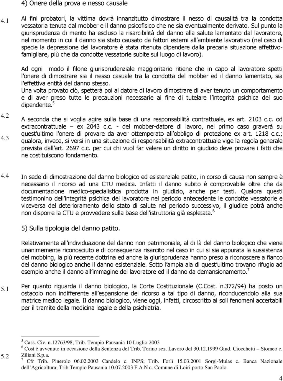 Sul punto la giurisprudenza di merito ha escluso la risarcibilità del danno alla salute lamentato dal lavoratore, nel momento in cui il danno sia stato causato da fattori esterni all ambiente