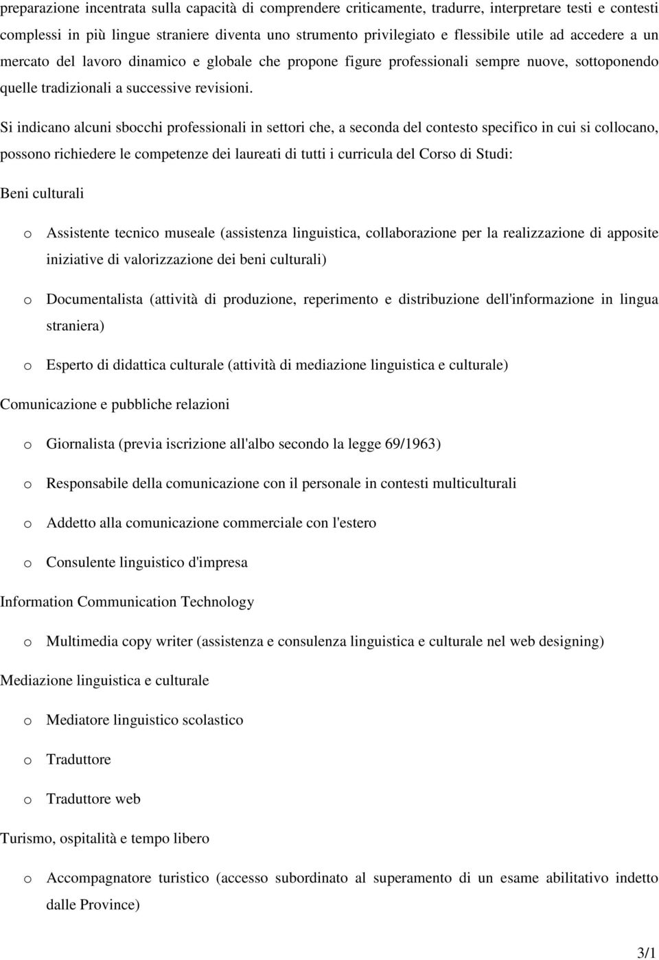 Si indicano alcuni sbocchi professionali in settori che, a seconda del contesto specifico in cui si collocano, possono richiedere le competenze dei laureati di tutti i curricula del Corso di Studi: