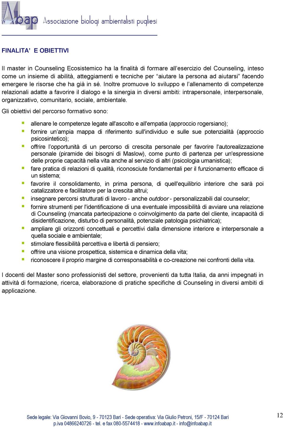 Inoltre promuove lo sviluppo e l allenamento di competenze relazionali adatte a favorire il dialogo e la sinergia in diversi ambiti: intrapersonale, interpersonale, organizzativo, comunitario,