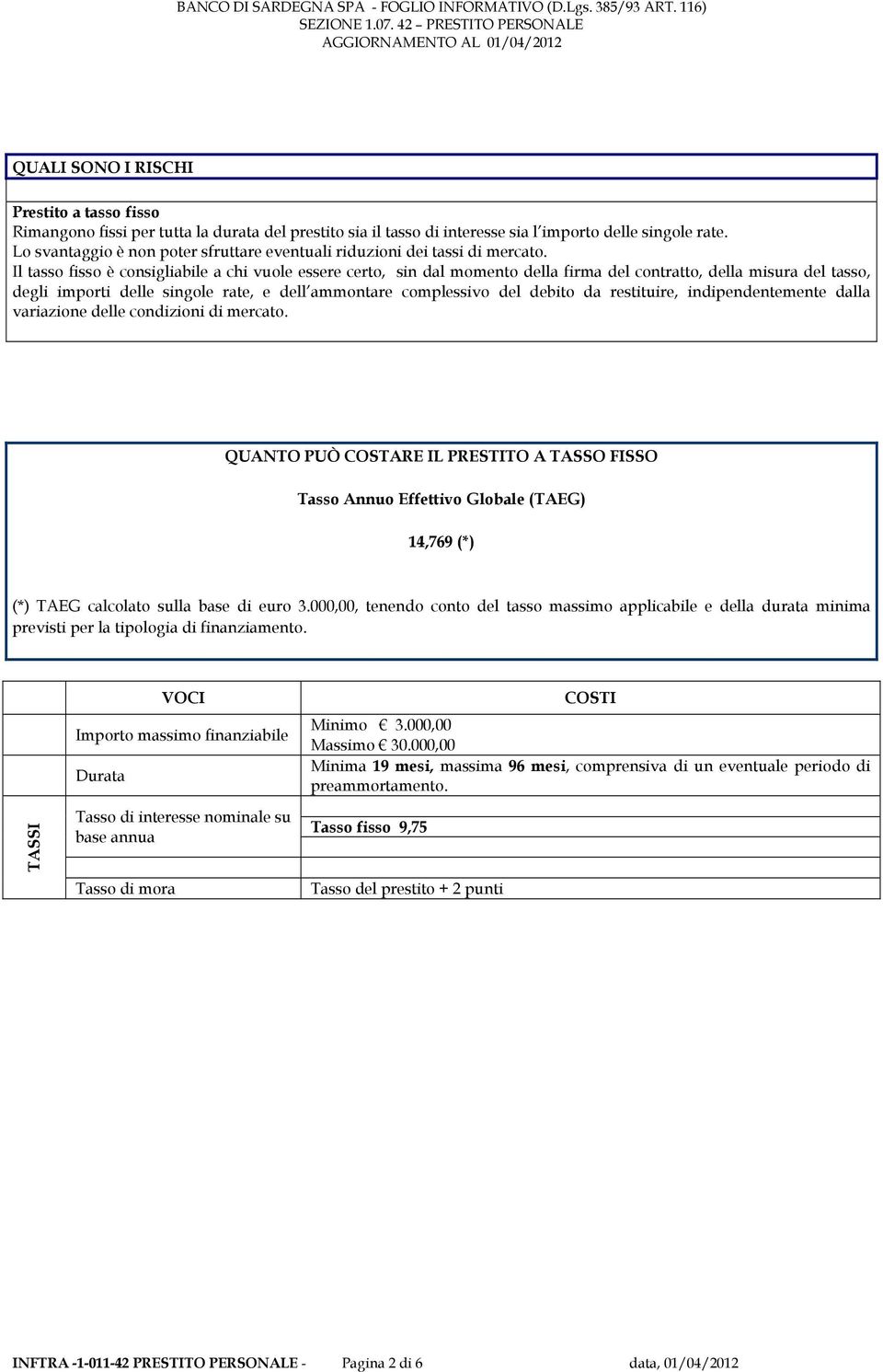 Il tasso fisso è consigliabile a chi vuole essere certo, sin dal momento della firma del contratto, della misura del tasso, degli importi delle singole rate, e dell ammontare complessivo del debito