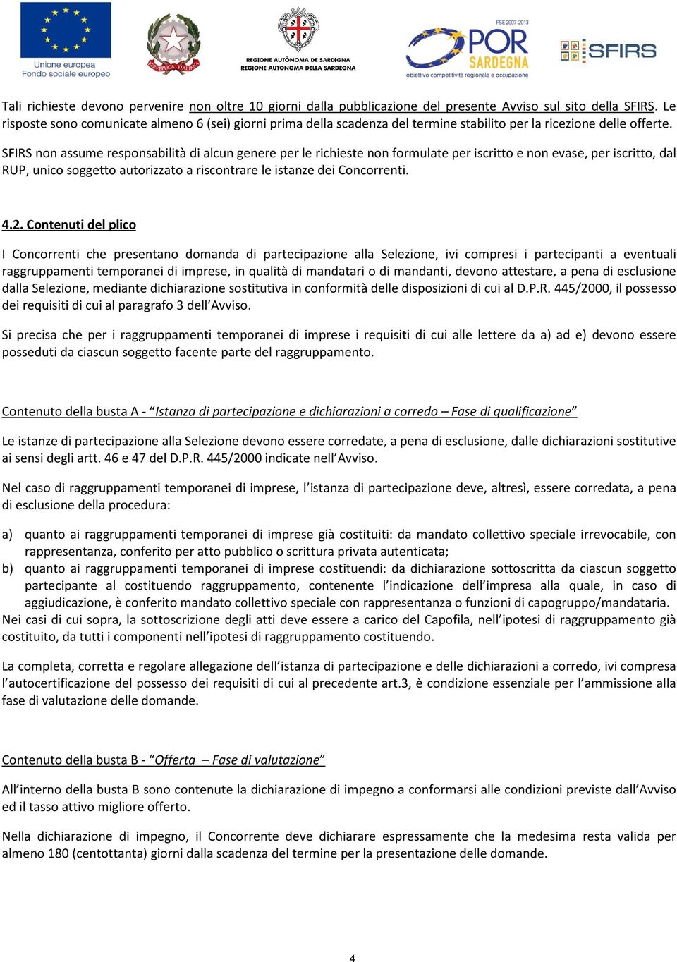 SFIRS non assume responsabilità di alcun genere per le richieste non formulate per iscritto e non evase, per iscritto, dal RUP, unico soggetto autorizzato a riscontrare le istanze dei Concorrenti. 4.