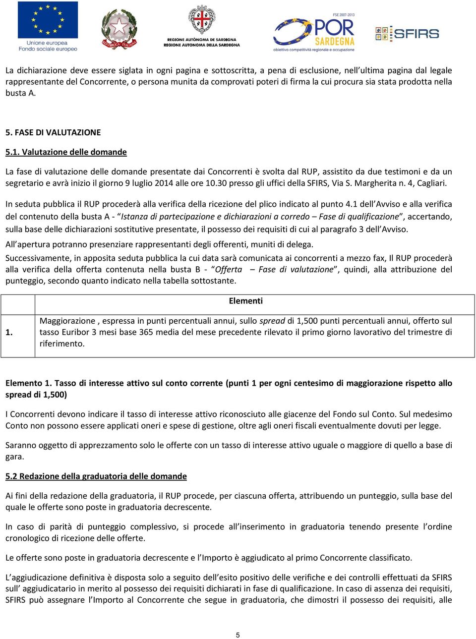 Valutazione delle domande La fase di valutazione delle domande presentate dai Concorrenti è svolta dal RUP, assistito da due testimoni e da un segretario e avrà inizio il giorno 9 luglio 2014 alle