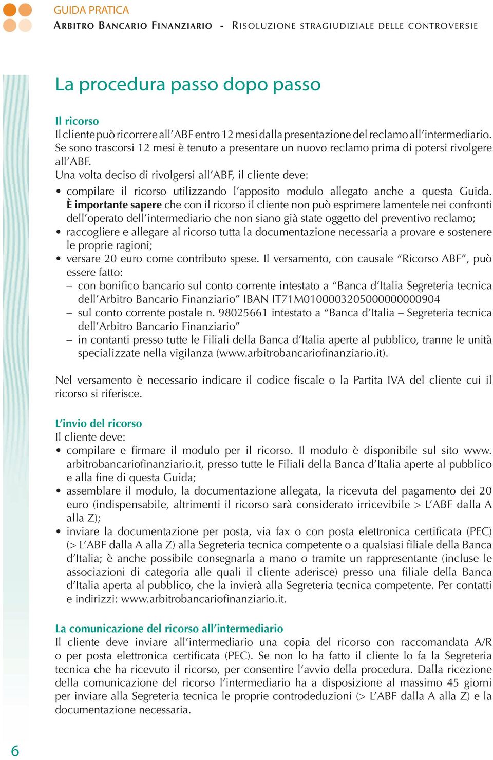 Una volta deciso di rivolgersi all ABF, il cliente deve: compilare il ricorso utilizzando l apposito modulo allegato anche a questa Guida.