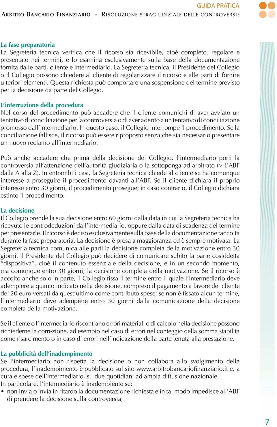 La Segreteria tecnica, il Presidente del Collegio o il Collegio possono chiedere al cliente di regolarizzare il ricorso e alle parti di fornire ulteriori elementi.