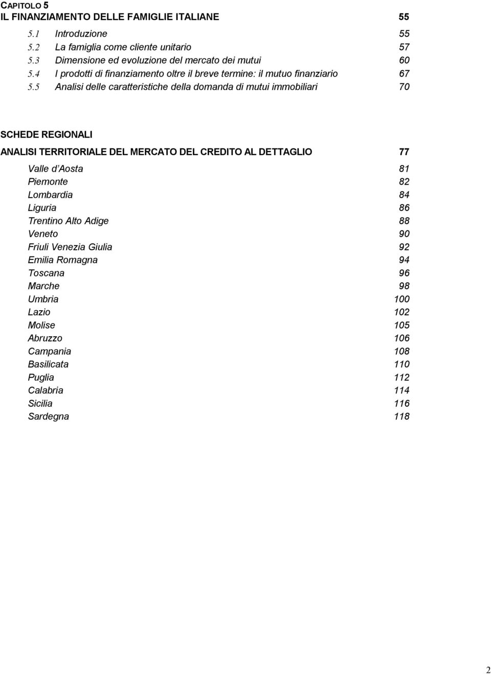 5 Analisi delle caratteristiche della domanda di mutui immobiliari 70 SCHEDE REGIONALI ANALISI TERRITORIALE DEL MERCATO DEL CREDITO AL DETTAGLIO 77 Valle d Aosta 81