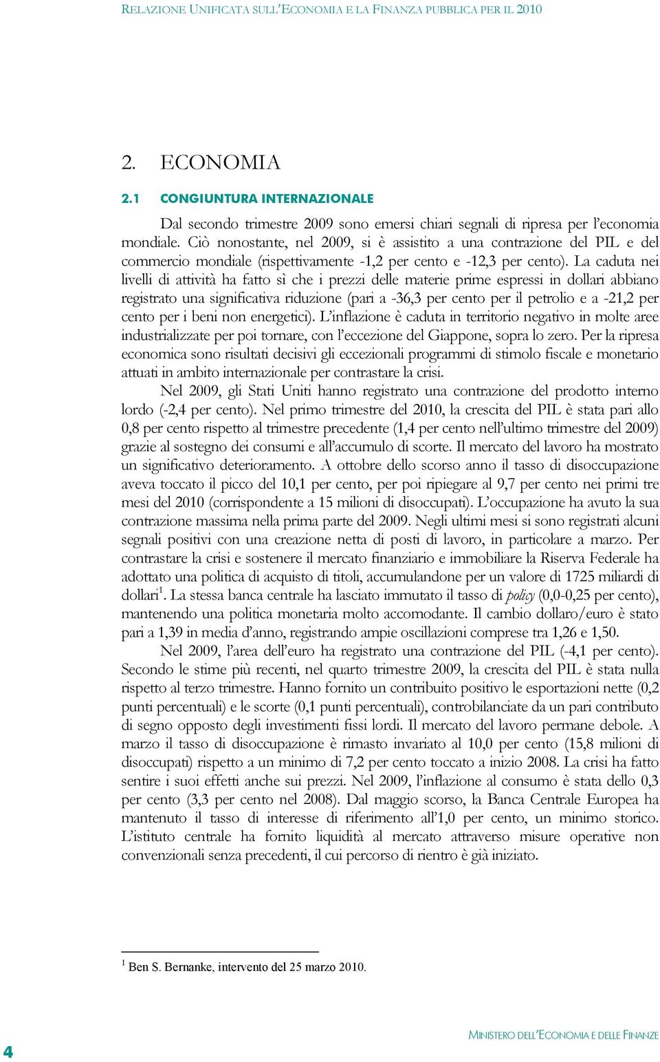 La caduta nei livelli di attività ha fatto sì che i prezzi delle materie prime espressi in dollari abbiano registrato una significativa riduzione (pari a -36,3 per cento per il petrolio e a -21,2 per