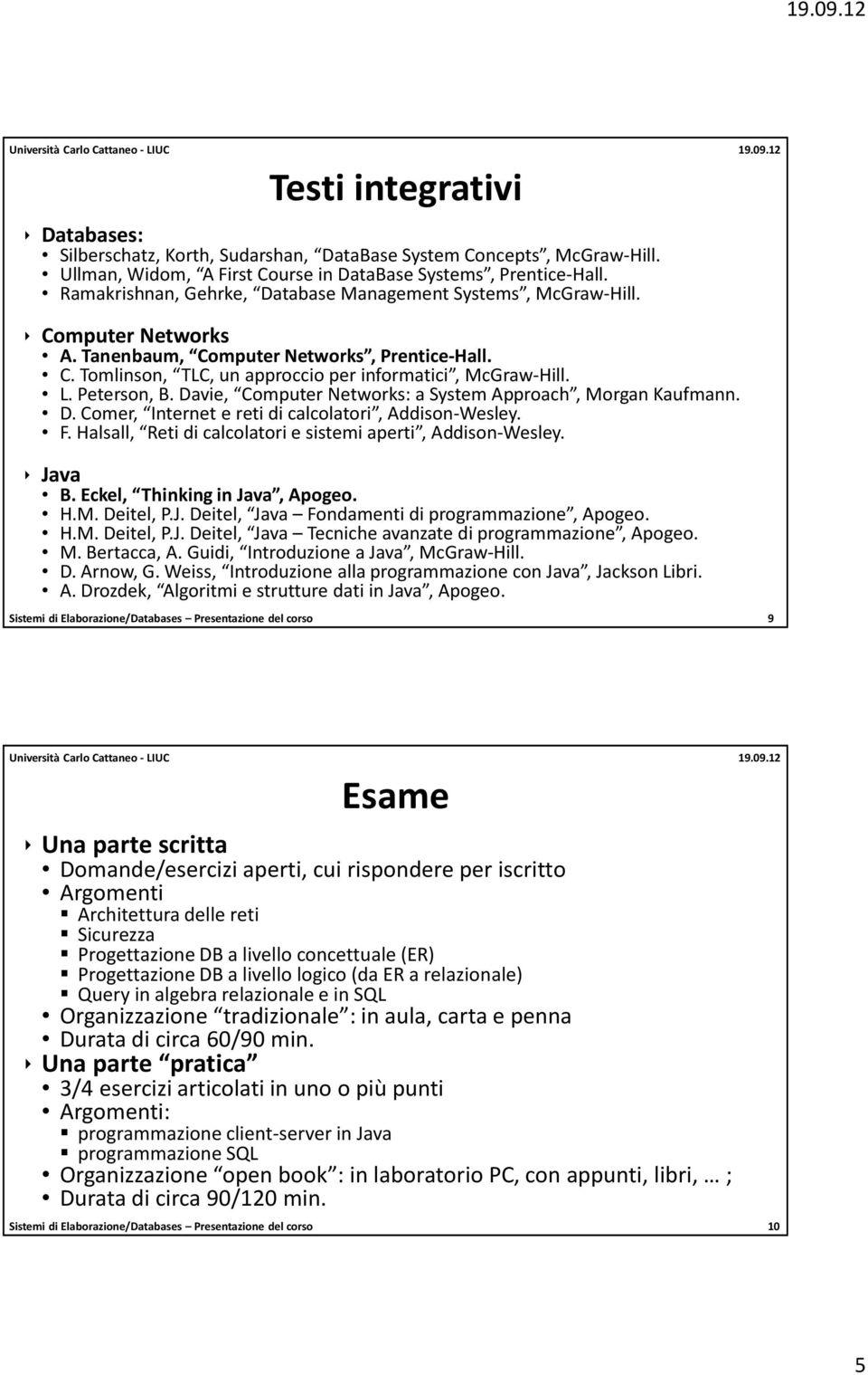 Peterson, B. Davie, Computer Networks: a System Approach, Morgan Kaufmann. D. Comer, Internet e reti di calcolatori, Addison-Wesley. F. Halsall, Reti di calcolatori e sistemi aperti, Addison-Wesley.