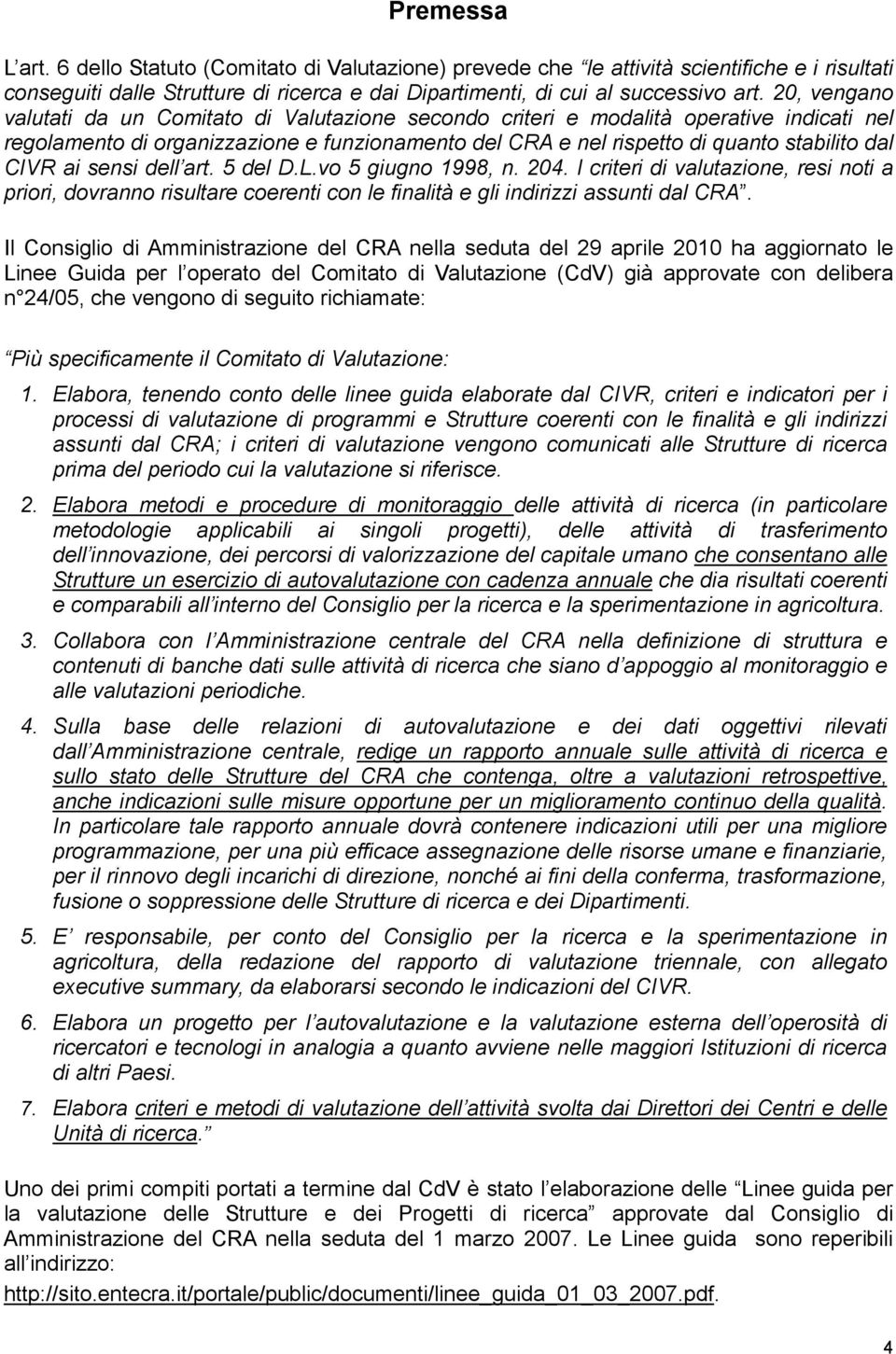 ai sensi dell art. 5 del D.L.vo 5 giugno 1998, n. 204. I criteri di valutazione, resi noti a priori, dovranno risultare coerenti con le finalità e gli indirizzi assunti dal CRA.