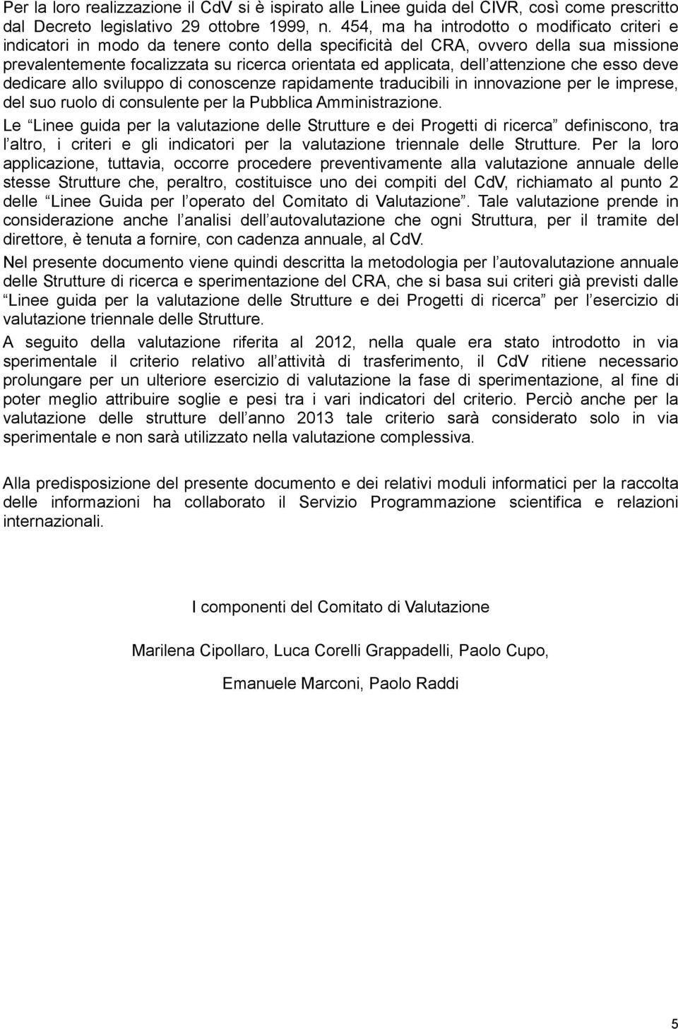 dell attenzione che esso deve dedicare allo sviluppo di conoscenze rapidamente traducibili in innovazione per le imprese, del suo ruolo di consulente per la Pubblica Amministrazione.