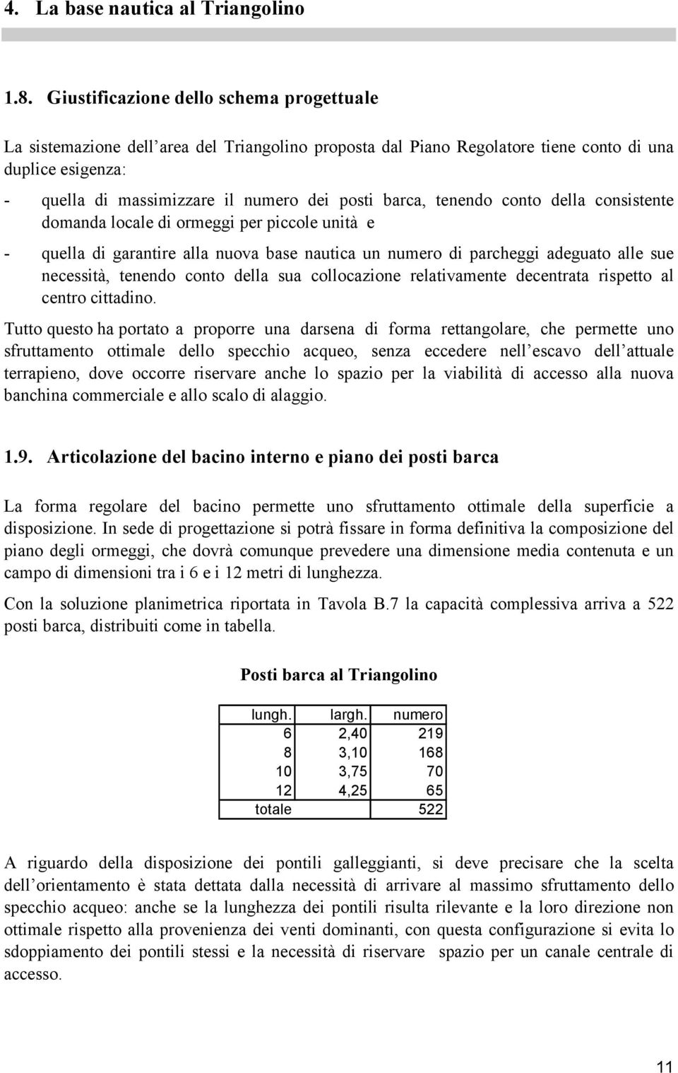 barca, tenendo conto della consistente domanda locale di ormeggi per piccole unità e - quella di garantire alla nuova base nautica un numero di parcheggi adeguato alle sue necessità, tenendo conto