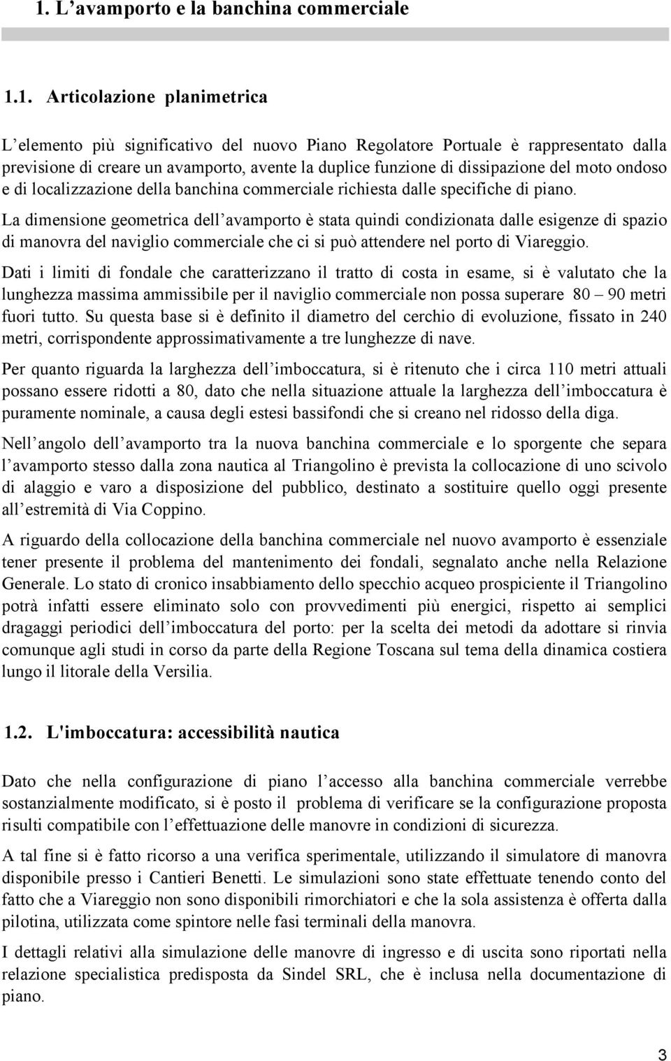 La dimensione geometrica dell avamporto è stata quindi condizionata dalle esigenze di spazio di manovra del naviglio commerciale che ci si può attendere nel porto di Viareggio.