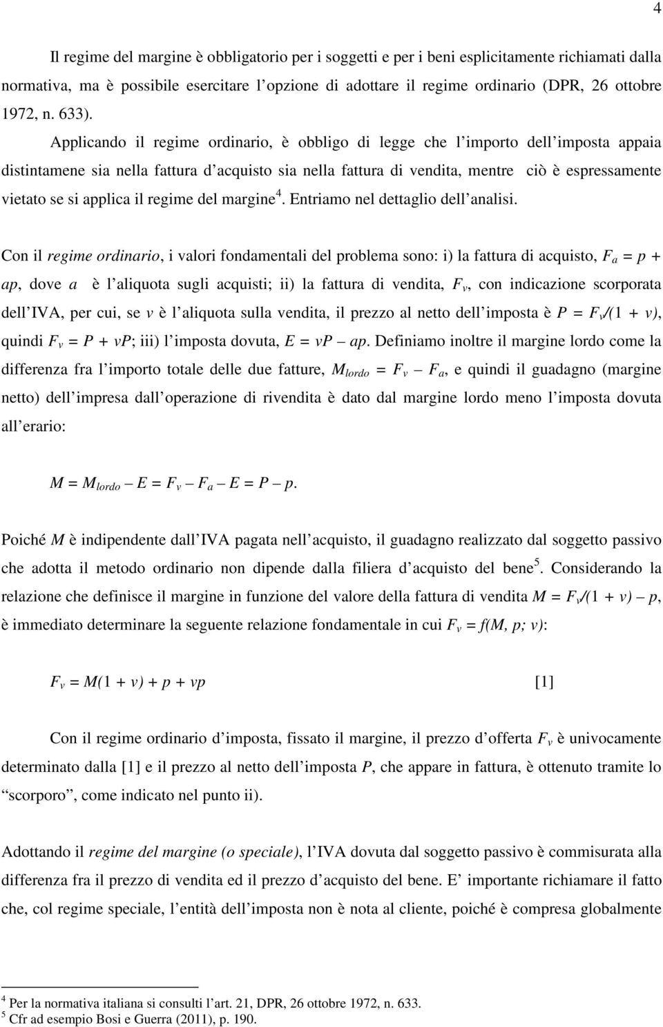 Applicando il regime ordinario, è obbligo di legge che l importo dell imposta appaia distintamene sia nella fattura d acquisto sia nella fattura di vendita, mentre ciò è espressamente vietato se si