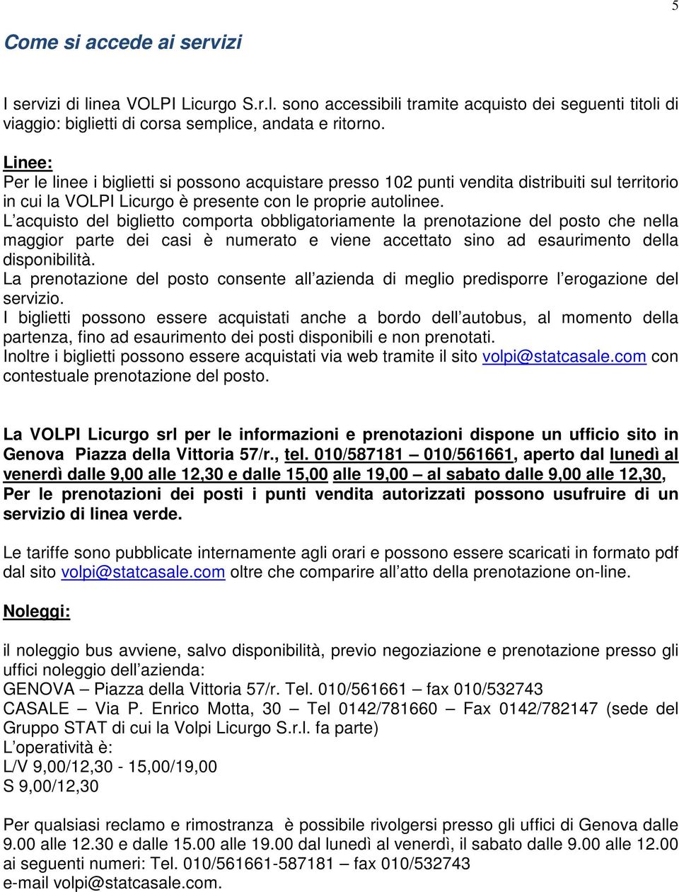 L acquisto del biglietto comporta obbligatoriamente la prenotazione del posto che nella maggior parte dei casi è numerato e viene accettato sino ad esaurimento della disponibilità.