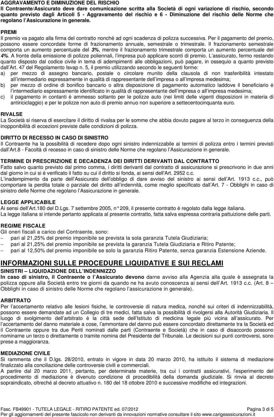 Per il pagamento del premio, possono essere concordate forme di frazionamento annuale, semestrale o trimestrale.