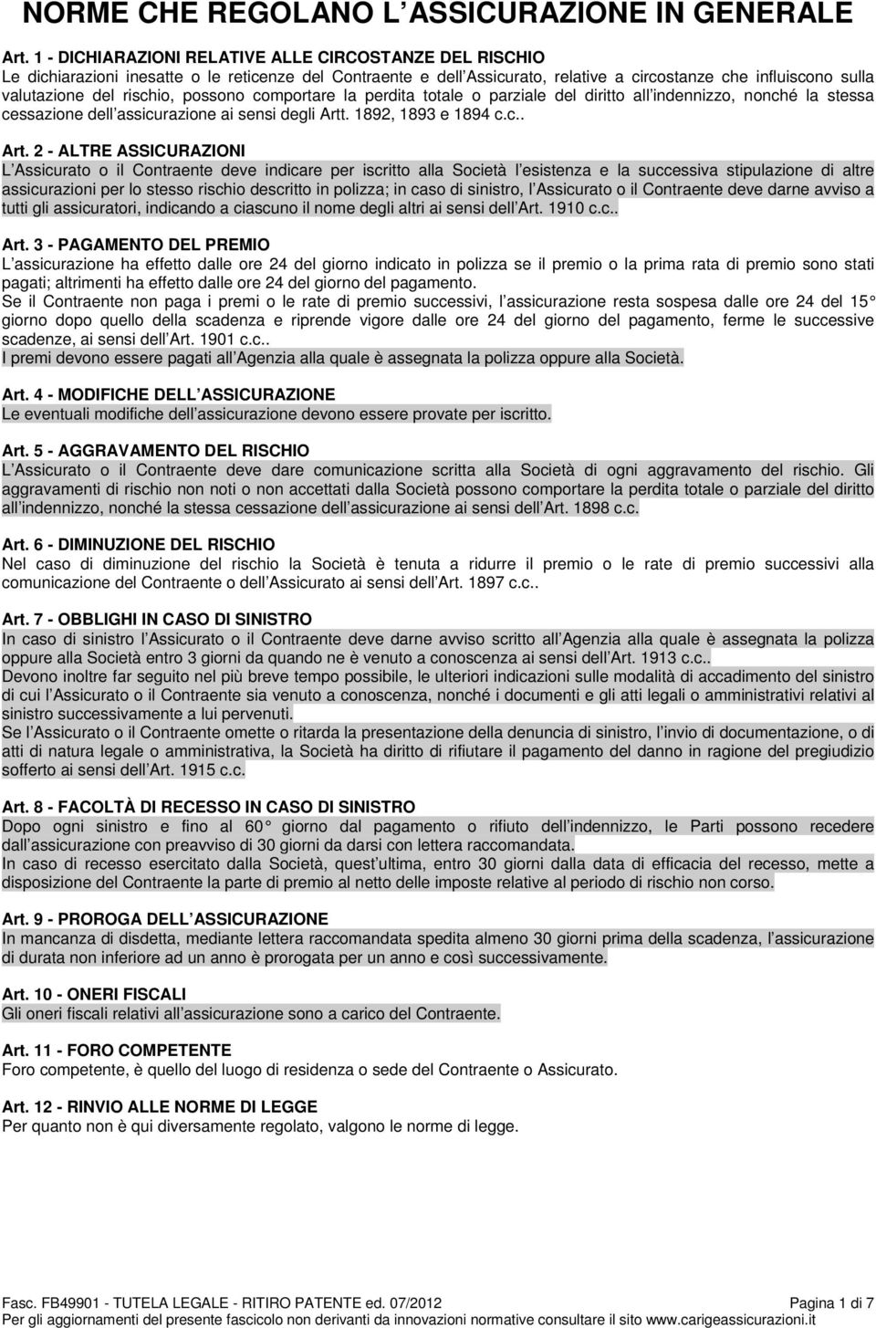 rischio, possono comportare la perdita totale o parziale del diritto all indennizzo, nonché la stessa cessazione dell assicurazione ai sensi degli Artt