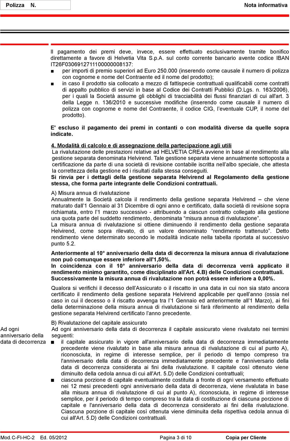 000 (inserendo come causale il numero di polizza con cognome e nome del Contraente ed il nome del prodotto); in caso il prodotto sia collocato a mezzo di fattispecie contrattuali qualificabili come