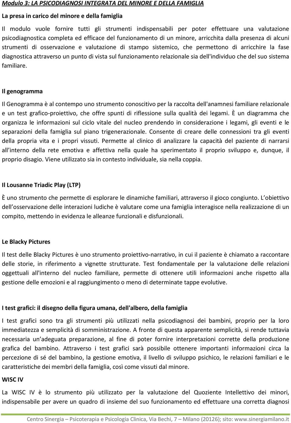 arricchire la fase diagnostica attraverso un punto di vista sul funzionamento relazionale sia dell'individuo che del suo sistema familiare.